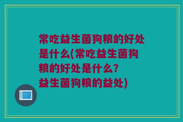 常吃益生菌狗粮的好处是什么(常吃益生菌狗粮的好处是什么？  益生菌狗粮的益处)