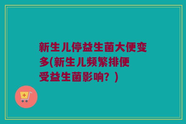 新生儿停益生菌大便变多(新生儿频繁排便 受益生菌影响？)