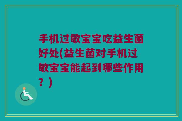 手机过敏宝宝吃益生菌好处(益生菌对手机过敏宝宝能起到哪些作用？)