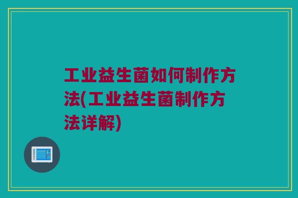 工业益生菌如何制作方法(工业益生菌制作方法详解)