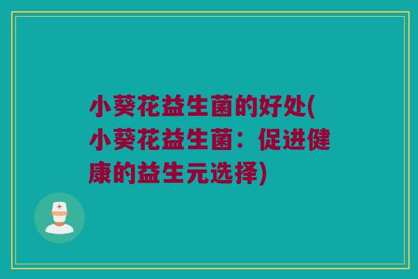 小葵花益生菌的好处(小葵花益生菌：促进健康的益生元选择)