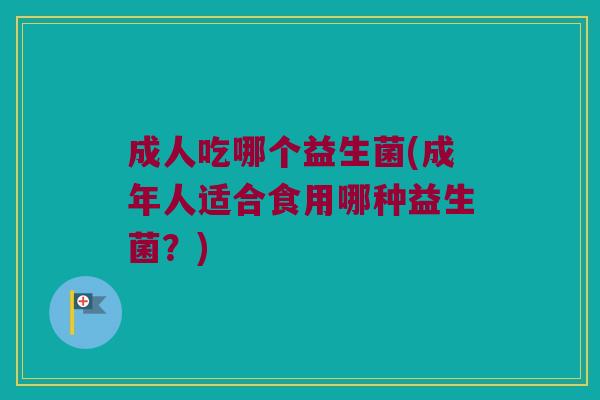 成人吃哪个益生菌(成年人适合食用哪种益生菌？)