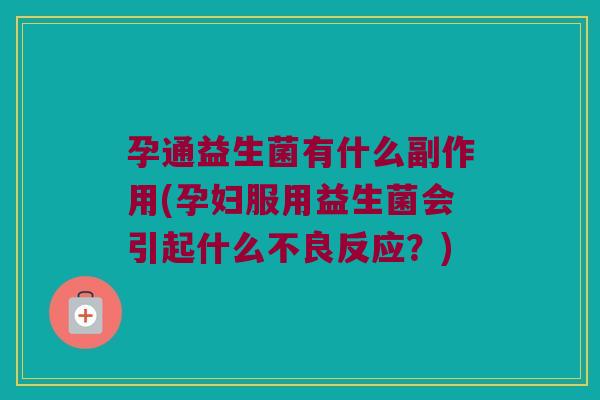 孕通益生菌有什么副作用(孕妇服用益生菌会引起什么不良反应？)