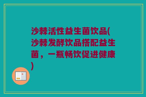 沙棘活性益生菌饮品(沙棘发酵饮品搭配益生菌，一瓶畅饮促进健康)