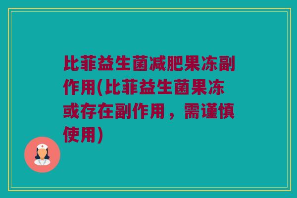 比菲益生菌减肥果冻副作用(比菲益生菌果冻或存在副作用，需谨慎使用)