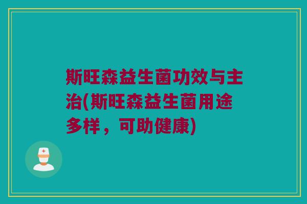 斯旺森益生菌功效与主治(斯旺森益生菌用途多样，可助健康)
