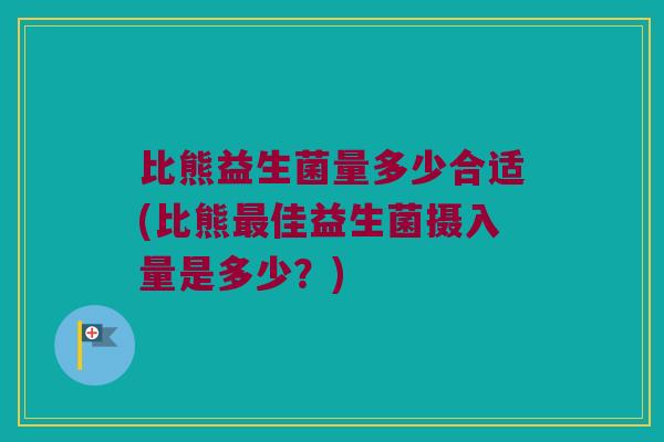 比熊益生菌量多少合适(比熊最佳益生菌摄入量是多少？)
