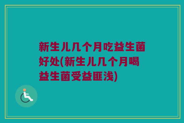 新生儿几个月吃益生菌好处(新生儿几个月喝益生菌受益匪浅)