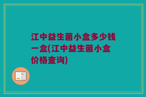 江中益生菌小盒多少钱一盒(江中益生菌小盒价格查询)