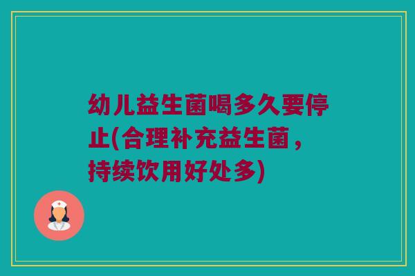 幼儿益生菌喝多久要停止(合理补充益生菌，持续饮用好处多)