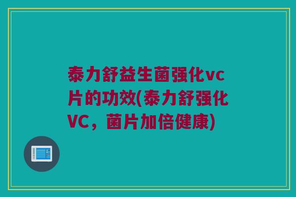 泰力舒益生菌强化vc片的功效(泰力舒强化VC，菌片加倍健康)