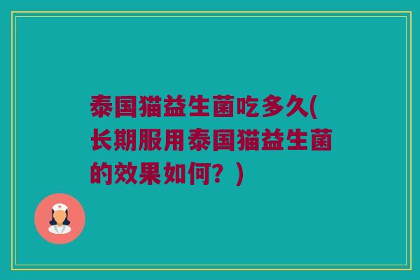 泰国猫益生菌吃多久(长期服用泰国猫益生菌的效果如何？)