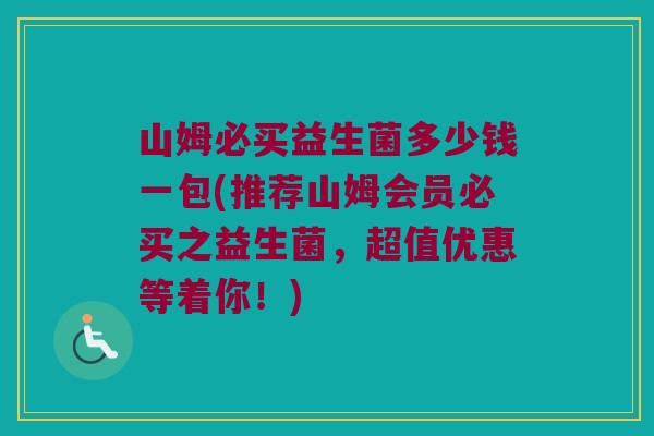 山姆必买益生菌多少钱一包(推荐山姆会员必买之益生菌,超值优惠等着你!) 山姆必买益生菌多少钱一包(推荐山姆会员必买之益生菌,超值优惠等着你!)