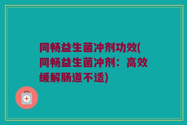 同畅益生菌冲剂功效(同畅益生菌冲剂：高效缓解肠道不适)