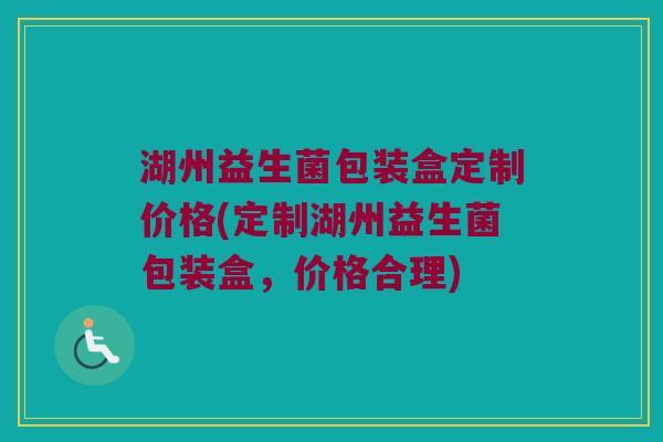 湖州益生菌包装盒定制价格(定制湖州益生菌包装盒，价格合理)
