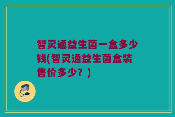 智灵通益生菌一盒多少钱(智灵通益生菌盒装售价多少？)