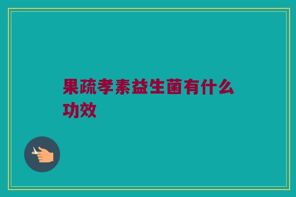 果疏孝素益生菌有什么功效