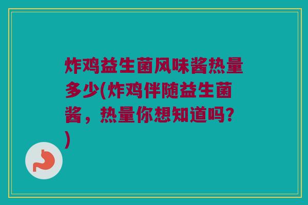 炸鸡益生菌风味酱热量多少(炸鸡伴随益生菌酱，热量你想知道吗？)