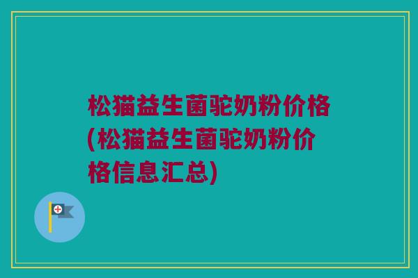 松猫益生菌驼奶粉价格(松猫益生菌驼奶粉价格信息汇总)