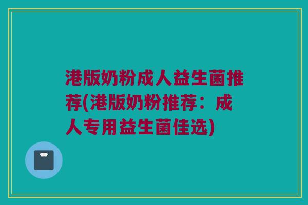 港版奶粉成人益生菌推荐(港版奶粉推荐：成人专用益生菌佳选)