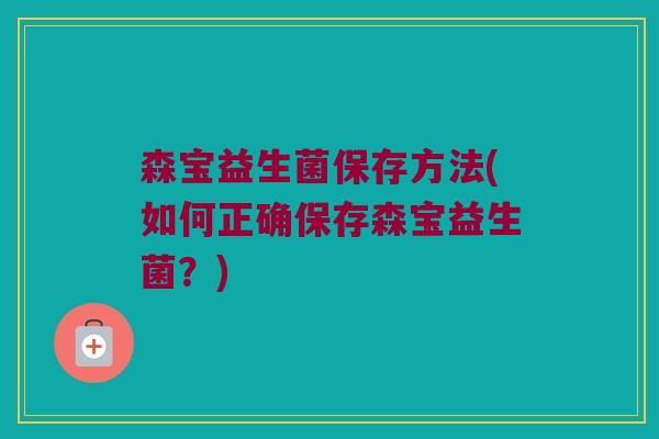森宝益生菌保存方法(如何正确保存森宝益生菌？)
