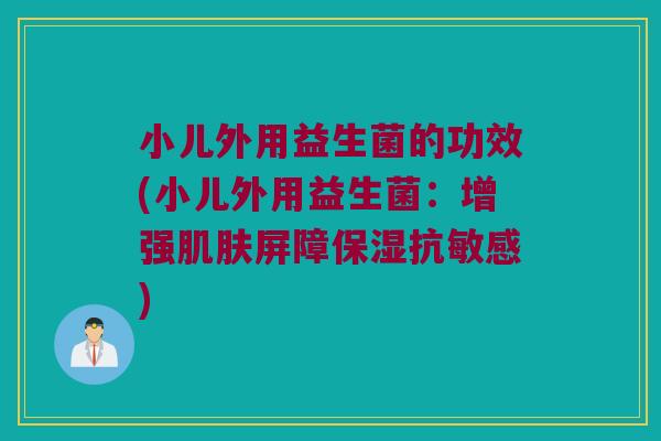 小儿外用益生菌的功效(小儿外用益生菌：增强肌肤屏障保湿抗敏感)
