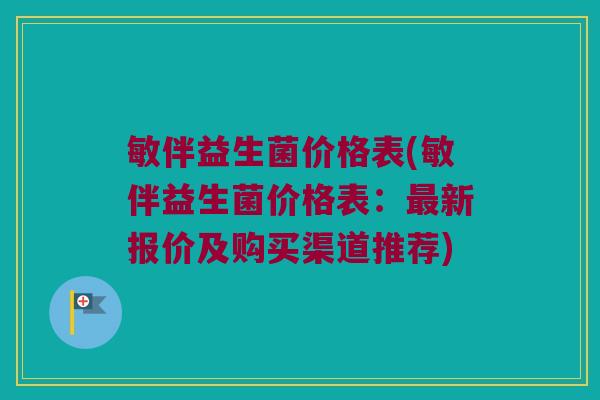 敏伴益生菌价格表(敏伴益生菌价格表：最新报价及购买渠道推荐)
