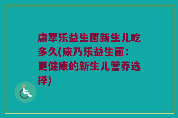 康萃乐益生菌新生儿吃多久(康乃乐益生菌：更健康的新生儿营养选择)