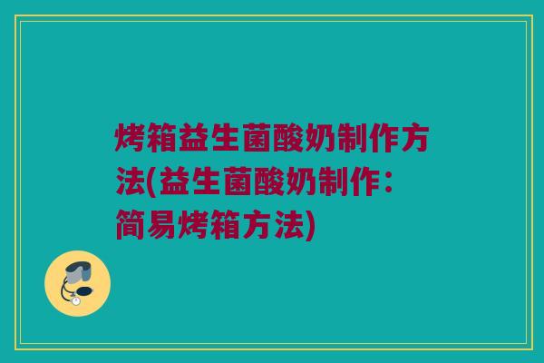 烤箱益生菌酸奶制作方法(益生菌酸奶制作：简易烤箱方法)