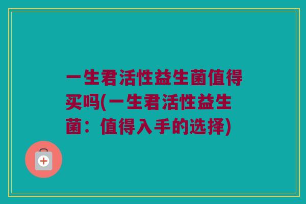一生君活性益生菌值得买吗(一生君活性益生菌：值得入手的选择)