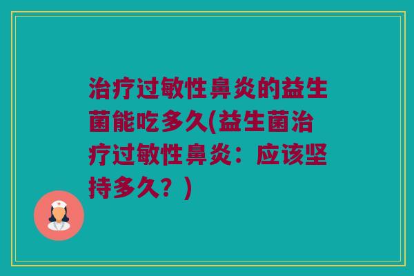 治疗过敏性鼻炎的益生菌能吃多久(益生菌治疗过敏性鼻炎：应该坚持多久？)