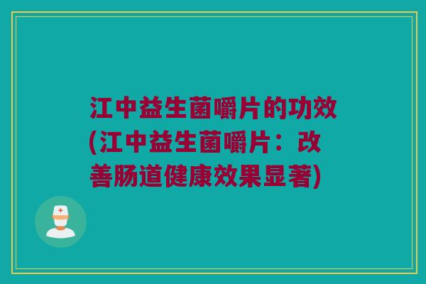 江中益生菌嚼片的功效(江中益生菌嚼片：改善肠道健康效果显著)