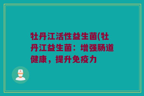 牡丹江活性益生菌(牡丹江益生菌：增强肠道健康，提升免疫力
