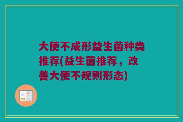 大便不成形益生菌种类推荐(益生菌推荐，改善大便不规则形态)