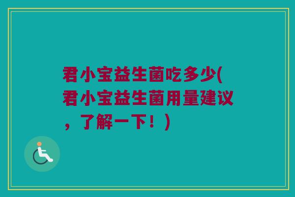 君小宝益生菌吃多少(君小宝益生菌用量建议，了解一下！)
