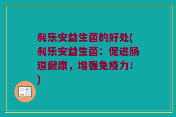 昶乐安益生菌的好处(昶乐安益生菌：促进肠道健康，增强免疫力！)