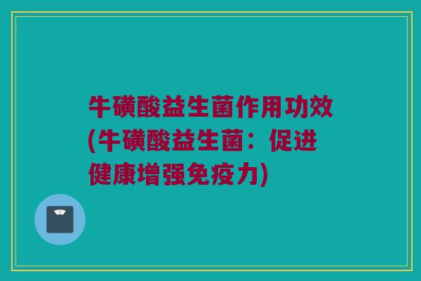 牛磺酸益生菌作用功效(牛磺酸益生菌：促进健康增强免疫力)