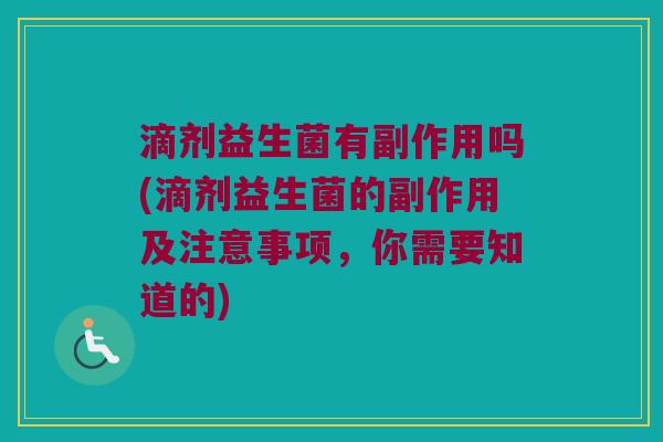 滴剂益生菌有副作用吗(滴剂益生菌的副作用及注意事项，你需要知道的)