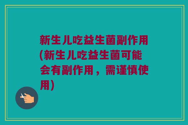 新生儿吃益生菌副作用(新生儿吃益生菌可能会有副作用，需谨慎使用)