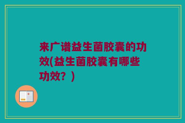 来广谱益生菌胶囊的功效(益生菌胶囊有哪些功效？)