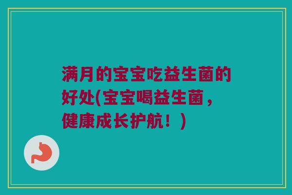 满月的宝宝吃益生菌的好处(宝宝喝益生菌，健康成长护航！)