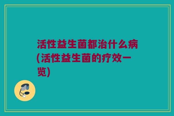 活性益生菌都治什么病(活性益生菌的疗效一览)
