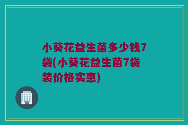 小葵花益生菌多少钱7袋(小葵花益生菌7袋装价格实惠)