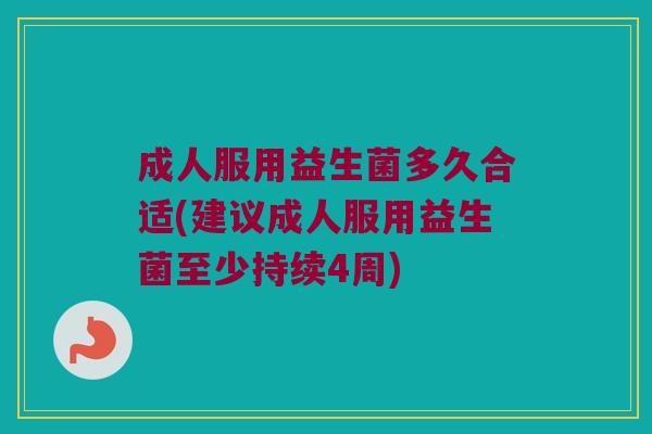 成人服用益生菌多久合适(建议成人服用益生菌至少持续4周)