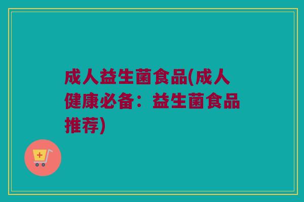 成人益生菌食品(成人健康必备：益生菌食品推荐)