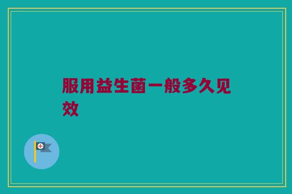 服用益生菌一般多久见效