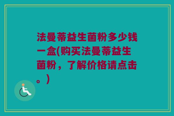 法曼蒂益生菌粉多少钱一盒(购买法曼蒂益生菌粉,了解价格请点击。) 法曼蒂益生菌粉多少钱一盒(购买法曼蒂益生菌粉,了解价格请点击。)