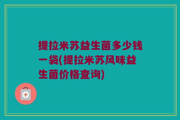 提拉米苏益生菌多少钱一袋(提拉米苏风味益生菌价格查询)