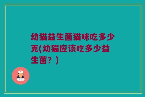 幼猫益生菌猫咪吃多少克(幼猫应该吃多少益生菌？)
