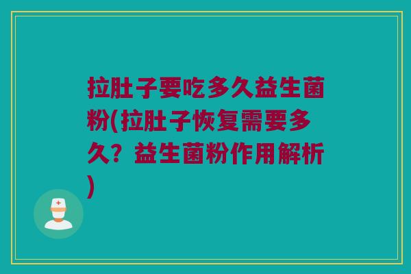 拉肚子要吃多久益生菌粉(拉肚子恢复需要多久？益生菌粉作用解析)